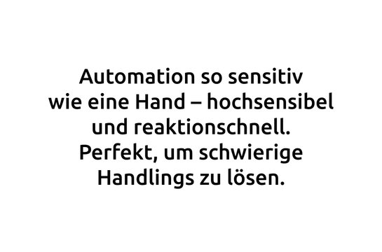 Zitat: Automation so sensitiv wie eine Hand - hochsensibel und reaktionschnell. Perfekt, um schwierige Handlings zu lösen. 