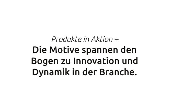 Zitat: Produkte in Aktion - Die Motive spannen den Bogen zu Innovation und Dynamik in der Branche. 