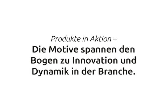 Zitat: Produkte in Aktion - Die Motive spannen den Bogen zu Innovation und Dynamik in der Branche. 